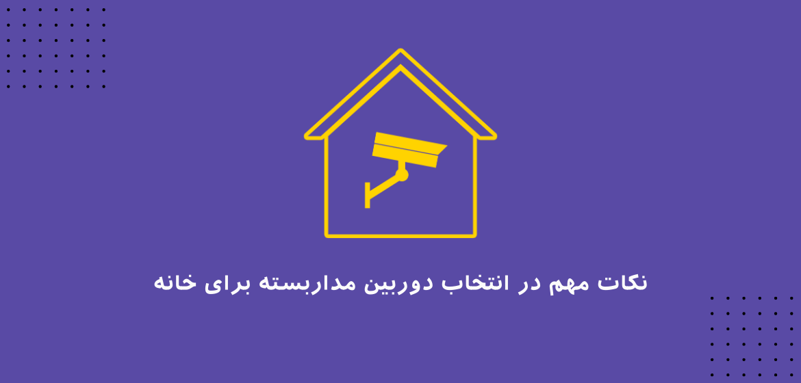 نکات مهم در انتخاب دوربین مداربسته برای خانه