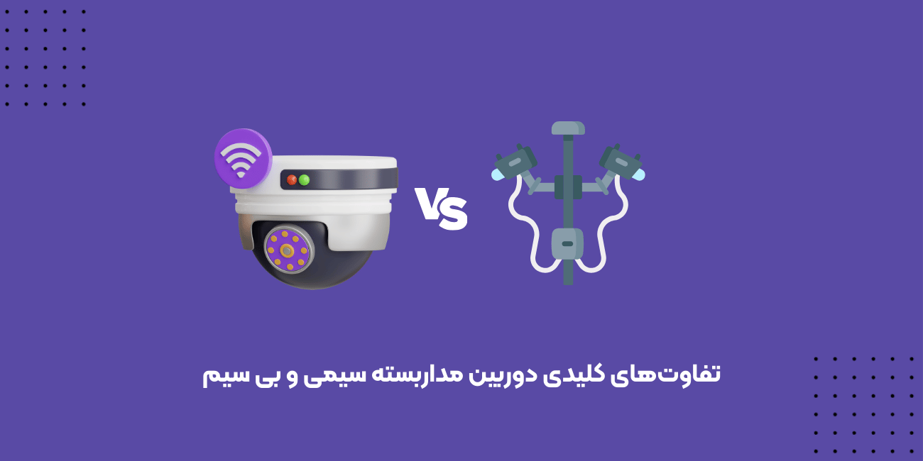 تفاوت‌های کلیدی دوربین مداربسته سیمی و بی سیم