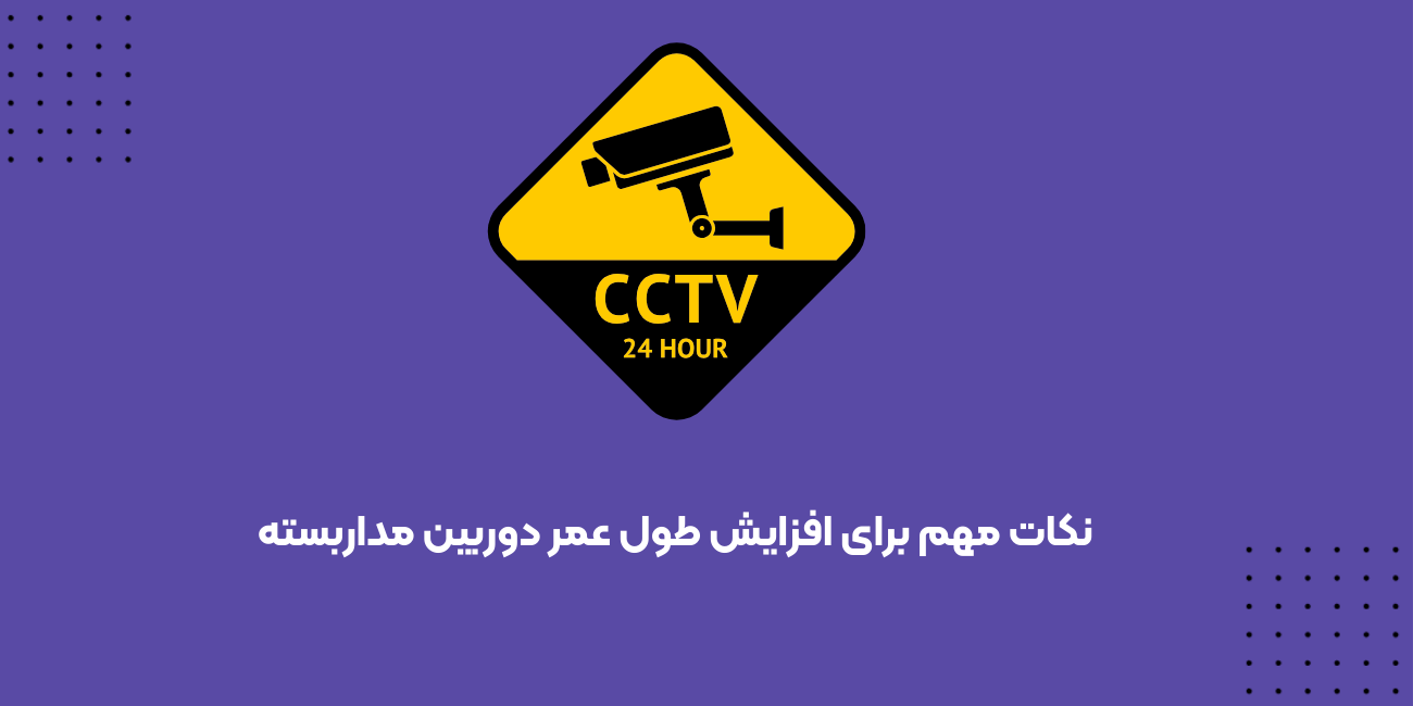 نکات مهم برای افزایش طول عمر دوربین مداربسته