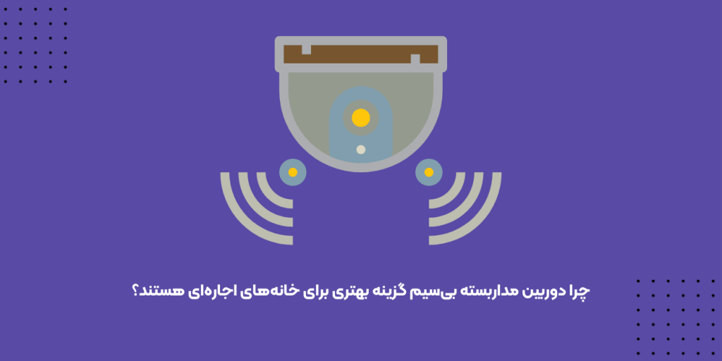 چرا دوربین مداربسته بی‌سیم گزینه بهتری برای خانه‌های اجاره‌ای هستند؟