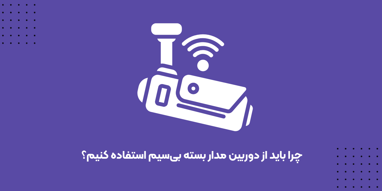 چرا باید از دوربین مدار بسته بی‌سیم استفاده کنیم؟ مزایا و معایب